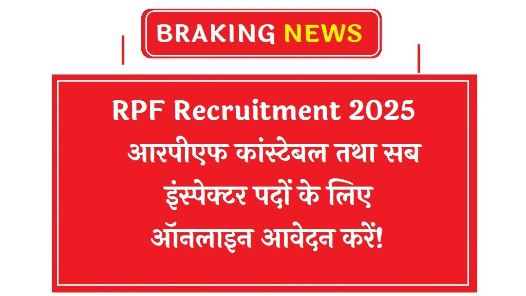 RPF Recruitment 2025: आरपीएफ कांस्टेबल तथा सब इंस्पेक्टर पदों के लिए ऑनलाइन आवेदन करें!